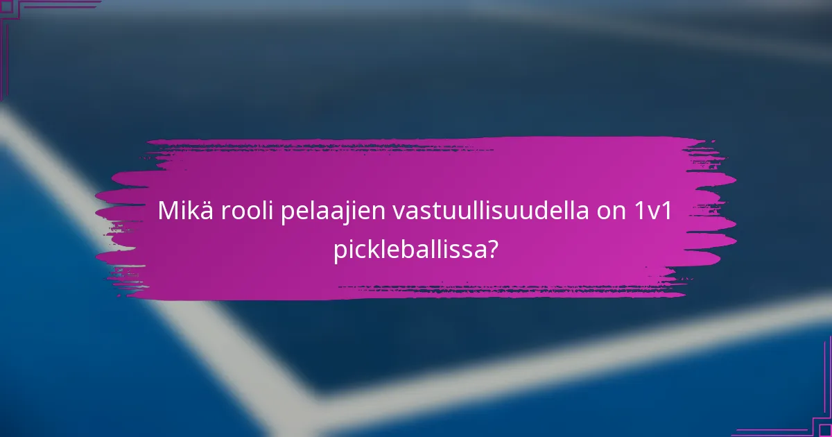 Mikä rooli pelaajien vastuullisuudella on 1v1 pickleballissa?