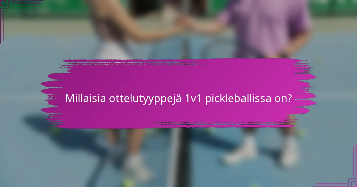 Millaisia ottelutyyppejä 1v1 pickleballissa on?