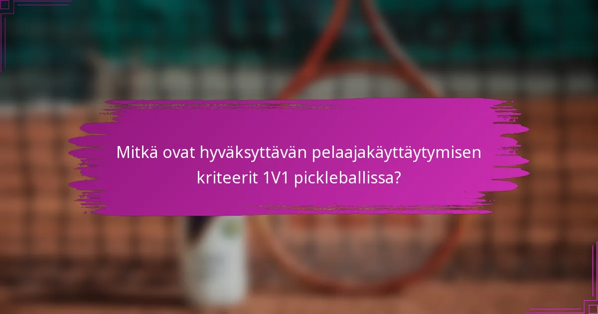 Mitkä ovat hyväksyttävän pelaajakäyttäytymisen kriteerit 1V1 pickleballissa?