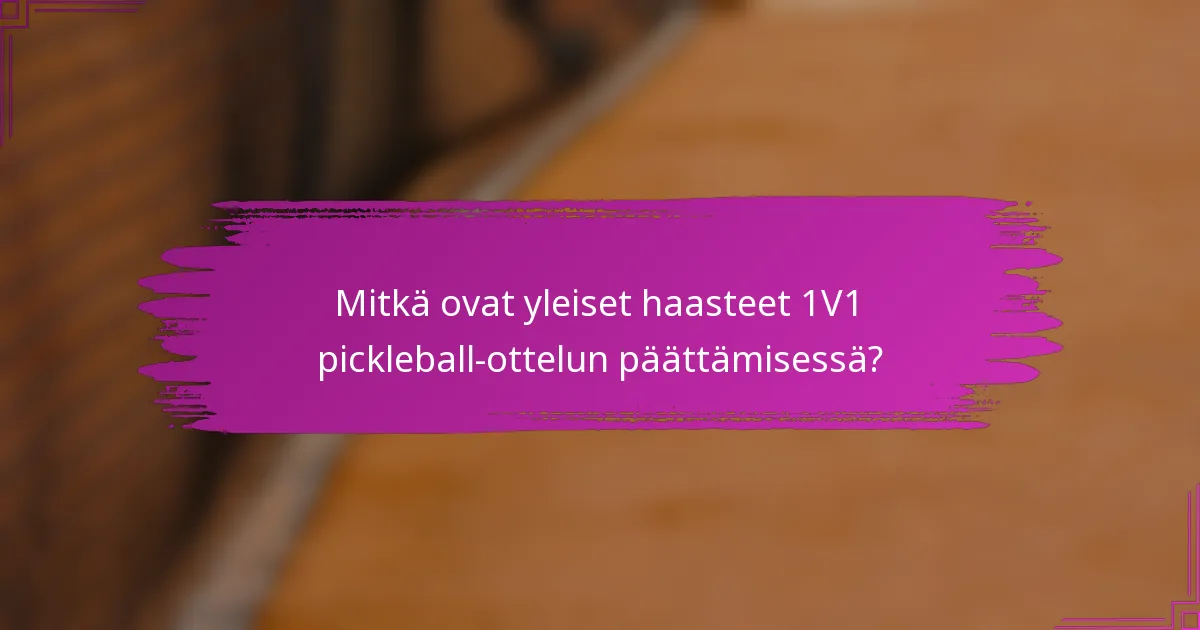 Mitkä ovat yleiset haasteet 1V1 pickleball-ottelun päättämisessä?