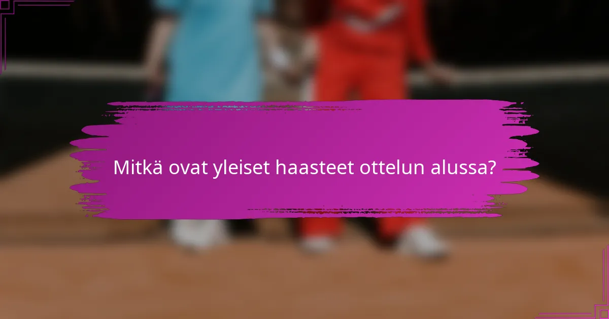 Mitkä ovat yleiset haasteet ottelun alussa?