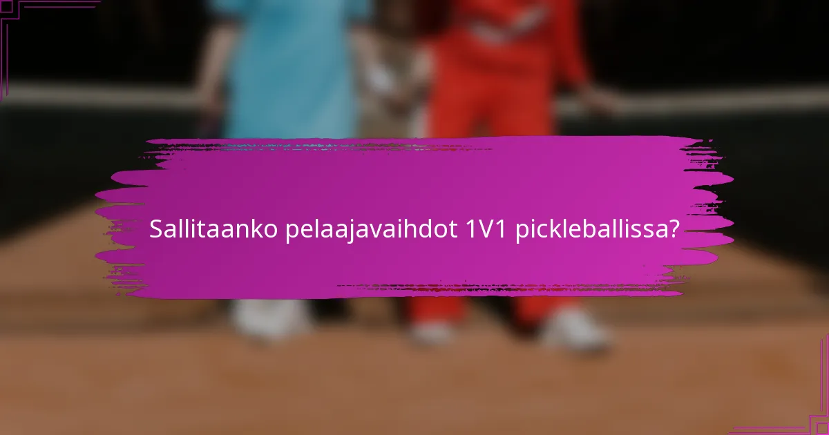 Sallitaanko pelaajavaihdot 1V1 pickleballissa?